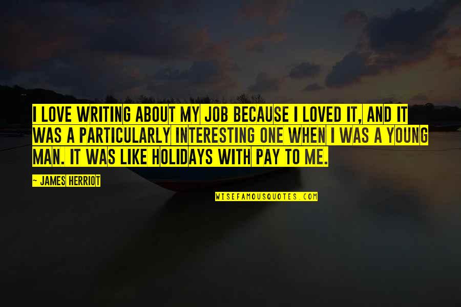 Holidays Without A Loved One Quotes By James Herriot: I love writing about my job because I