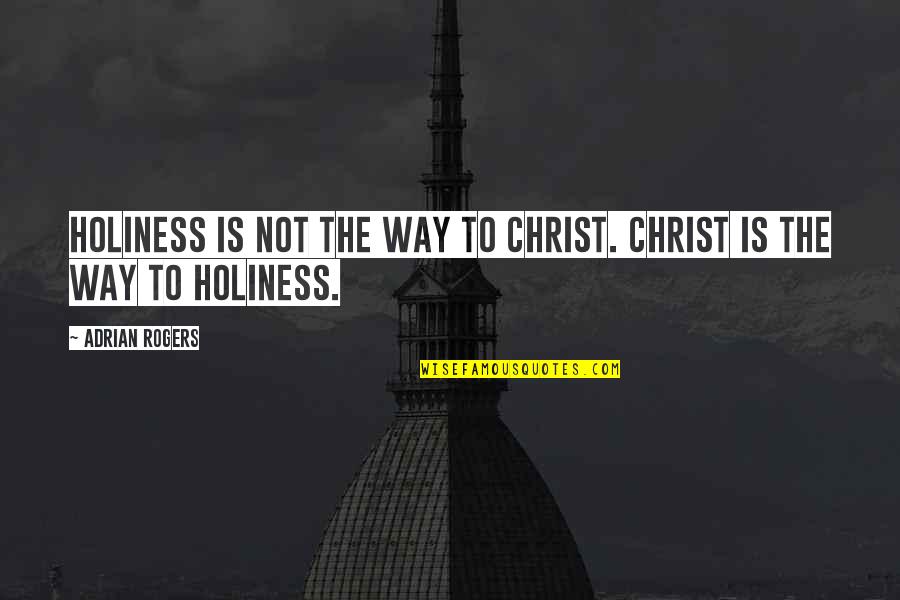 Holiness Is Quotes By Adrian Rogers: Holiness is not the way to Christ. Christ