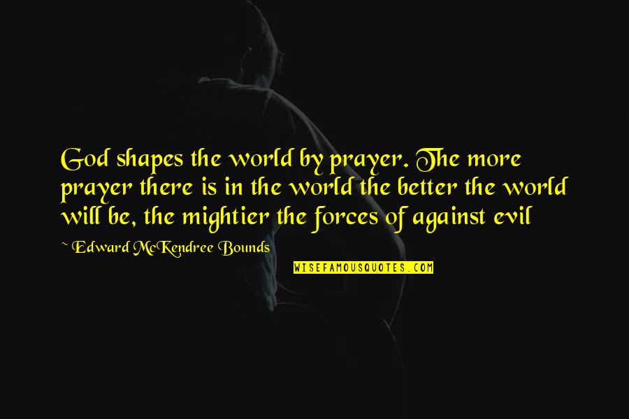 Hollyman Design Quotes By Edward McKendree Bounds: God shapes the world by prayer. The more