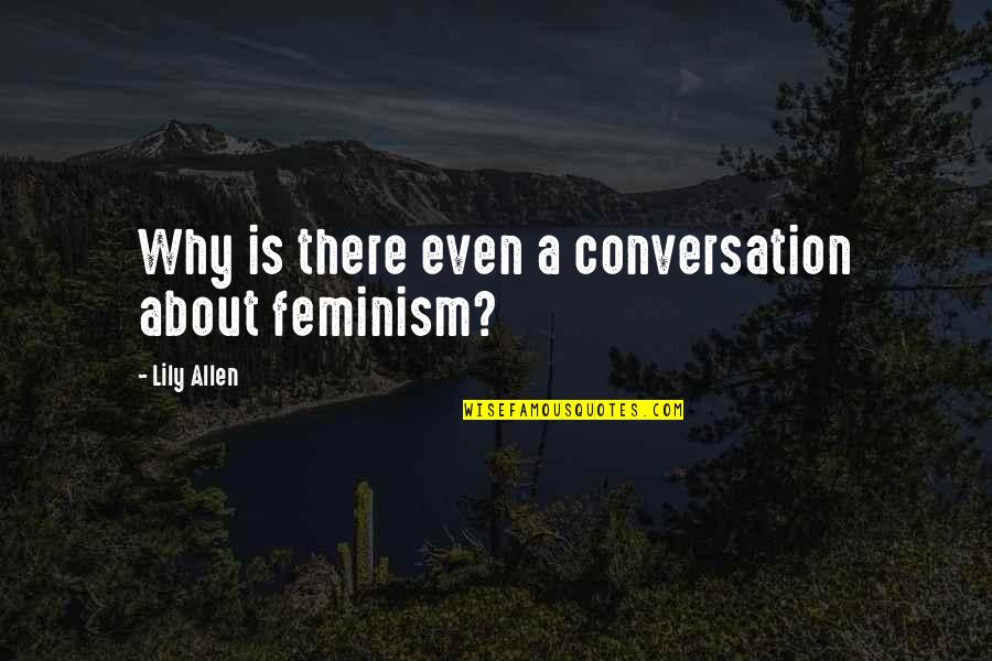 Holscher Hackman Quotes By Lily Allen: Why is there even a conversation about feminism?