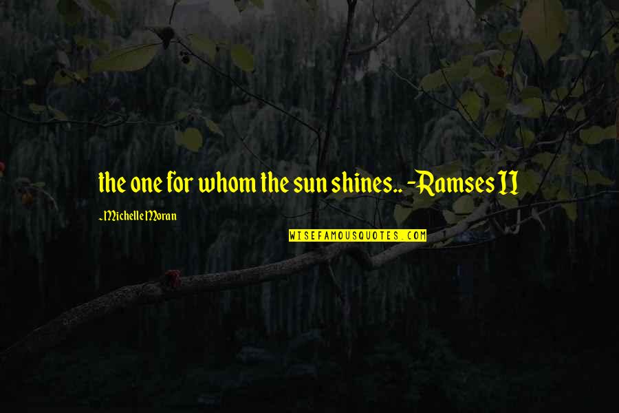 Holscher Hackman Quotes By Michelle Moran: the one for whom the sun shines.. -Ramses