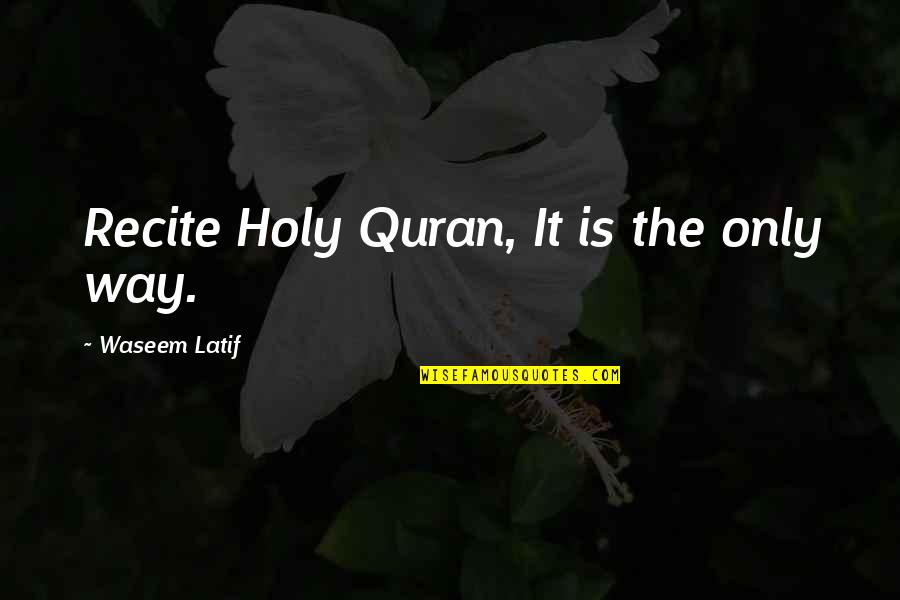 Holy Quran Quotes By Waseem Latif: Recite Holy Quran, It is the only way.