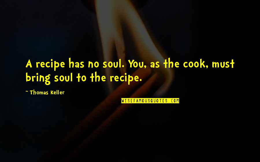 Home And Cooking Quotes By Thomas Keller: A recipe has no soul. You, as the