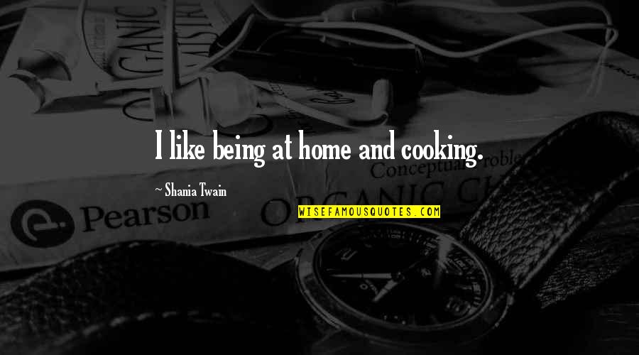 Home Cooking Best Quotes By Shania Twain: I like being at home and cooking.