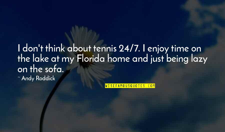 Home Time Quotes By Andy Roddick: I don't think about tennis 24/7. I enjoy