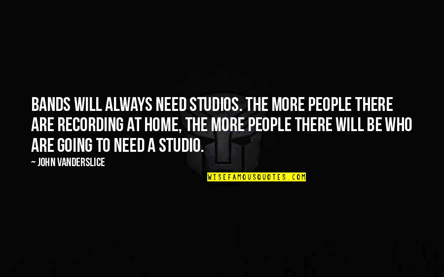 Home Will Always Be Home Quotes By John Vanderslice: Bands will always need studios. The more people