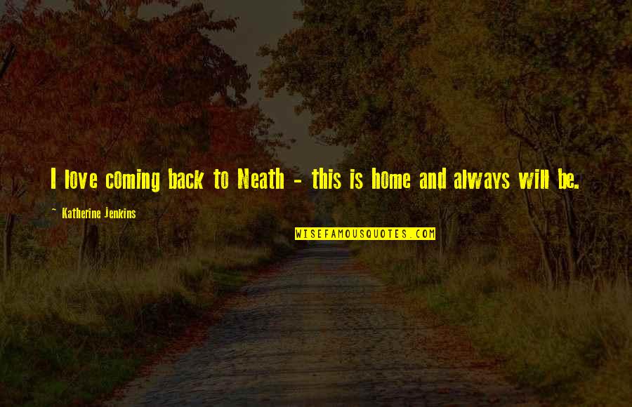 Home Will Always Be Home Quotes By Katherine Jenkins: I love coming back to Neath - this