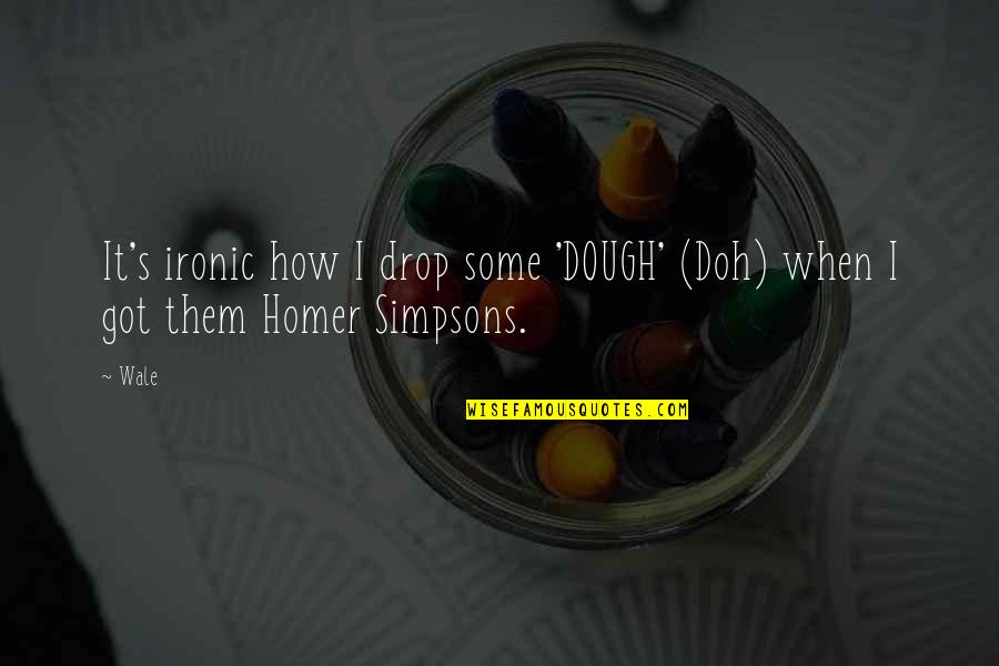 Homer Simpsons Quotes By Wale: It's ironic how I drop some 'DOUGH' (Doh)