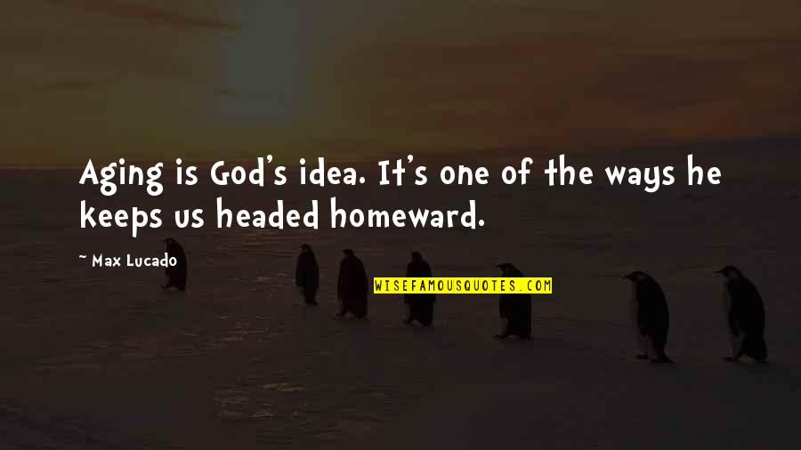 Homeward Quotes By Max Lucado: Aging is God's idea. It's one of the