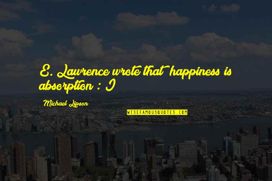 Homogenizes Quotes By Michael Lipson: E. Lawrence wrote that "happiness is absorption": I