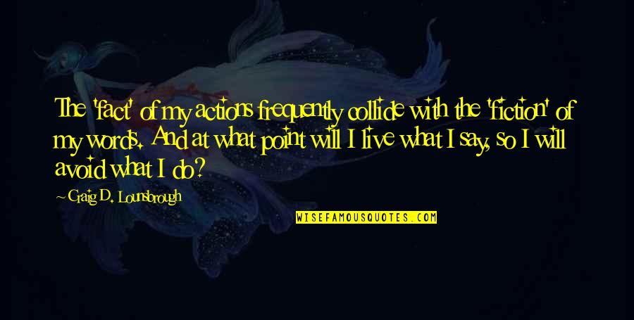 Honesty And Lies Quotes By Craig D. Lounsbrough: The 'fact' of my actions frequently collide with