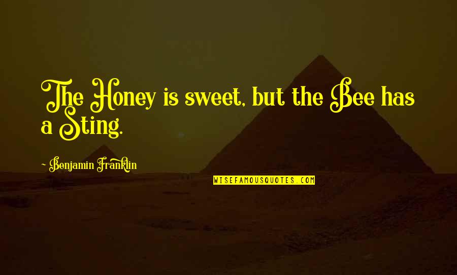 Honey Bee Quotes By Benjamin Franklin: The Honey is sweet, but the Bee has