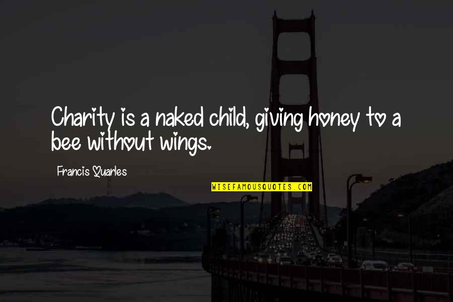 Honey Bee Quotes By Francis Quarles: Charity is a naked child, giving honey to