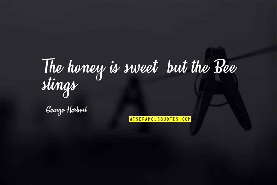 Honey Bee Quotes By George Herbert: The honey is sweet, but the Bee stings.