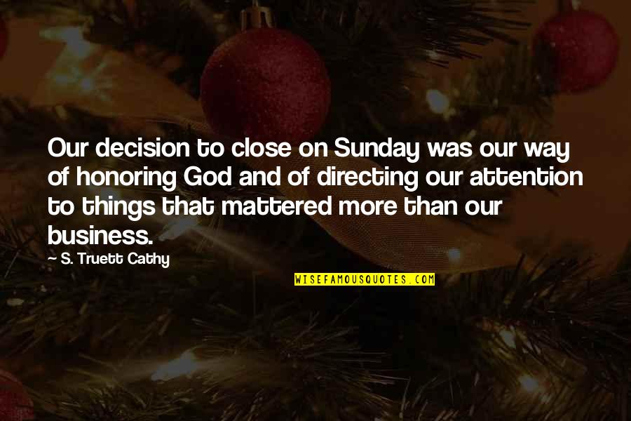 Honoring God Quotes By S. Truett Cathy: Our decision to close on Sunday was our