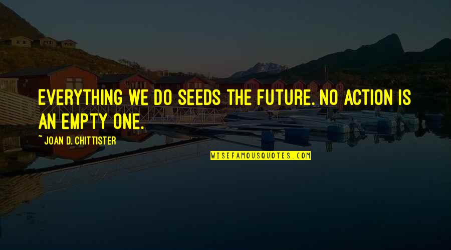 Honour And Strength Quotes By Joan D. Chittister: Everything we do seeds the future. No action