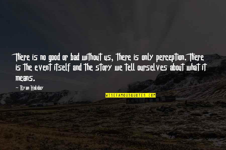 Hope And Sunrise Quotes By Ryan Holiday: There is no good or bad without us,