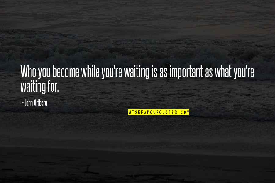 Hope Exists Quotes By John Ortberg: Who you become while you're waiting is as