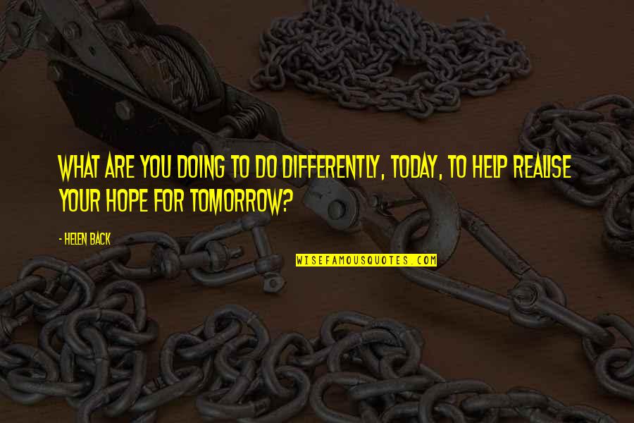 Hope For Tomorrow Quotes By Helen Back: What are you doing to do differently, today,