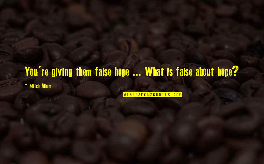 Hope Giving Quotes By Mitch Albom: You're giving them false hope ... What is