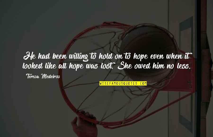 Hope Lost Quotes By Teresa Medeiros: He had been willing to hold on to