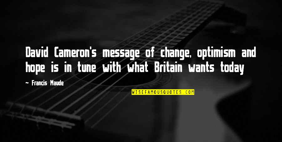 Hope Optimism Quotes By Francis Maude: David Cameron's message of change, optimism and hope