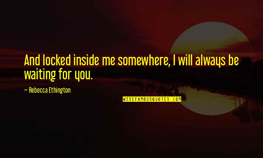 Hope Titles Quotes By Rebecca Ethington: And locked inside me somewhere, I will always