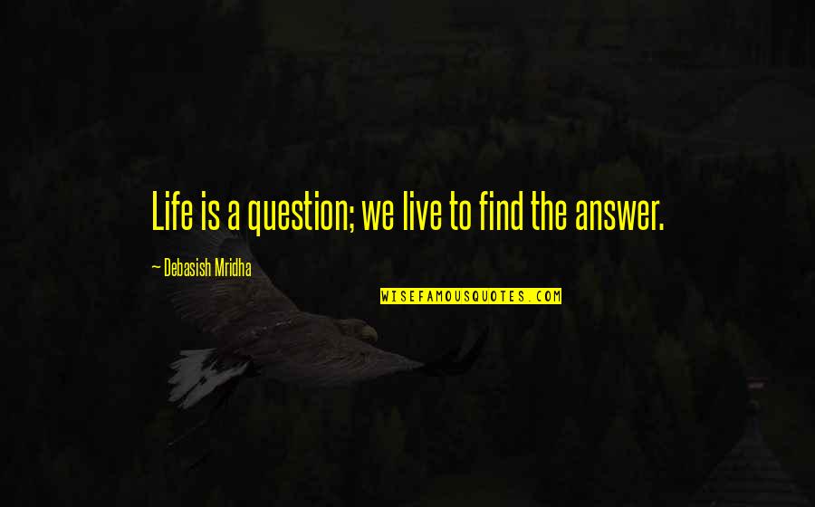 Hope To Find Love Quotes By Debasish Mridha: Life is a question; we live to find