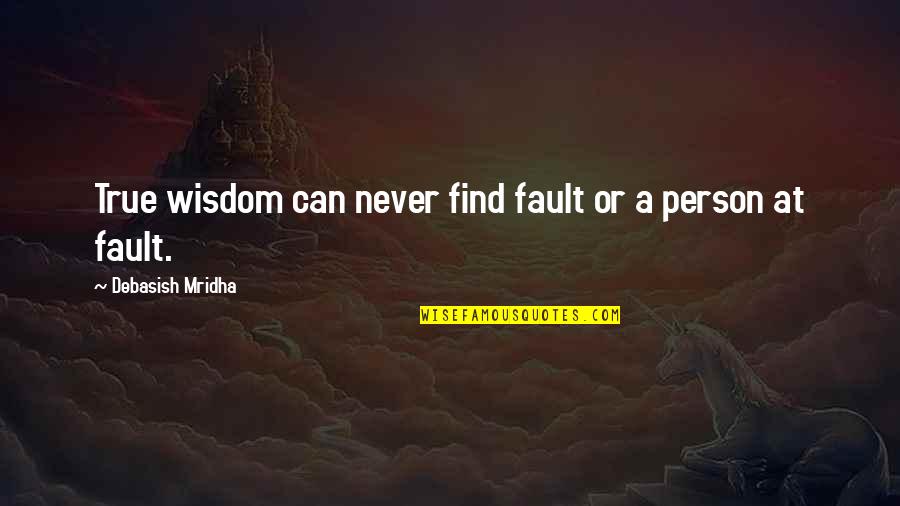 Hope To Find True Love Quotes By Debasish Mridha: True wisdom can never find fault or a