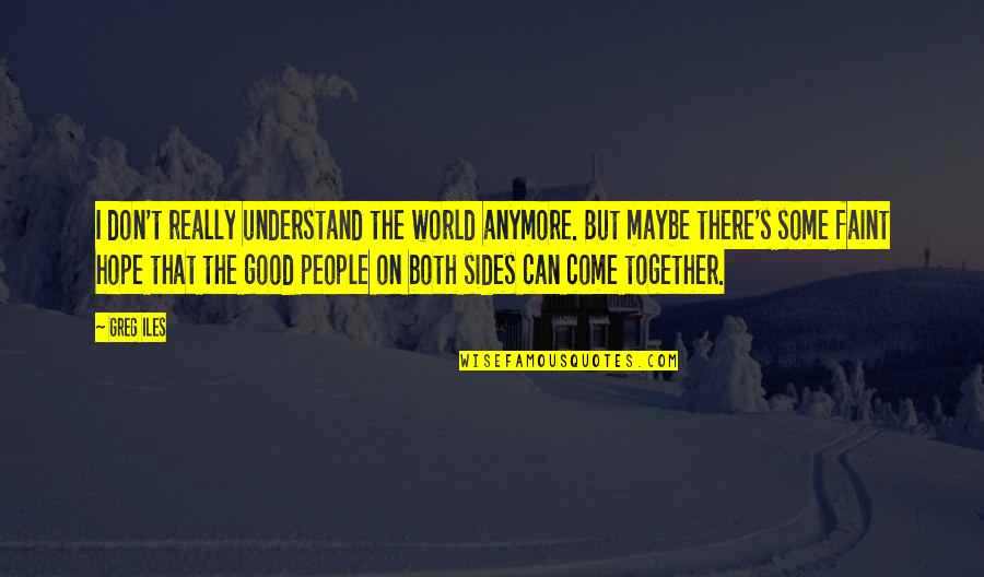 Hope We Can Be Together Quotes By Greg Iles: I don't really understand the world anymore. But