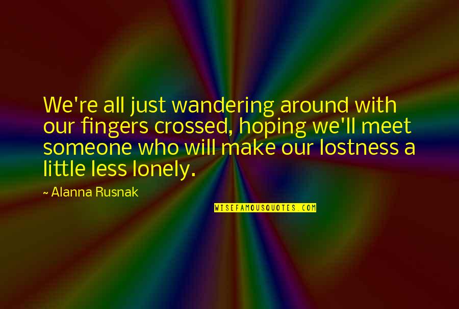 Hope We Meet Soon Quotes By Alanna Rusnak: We're all just wandering around with our fingers