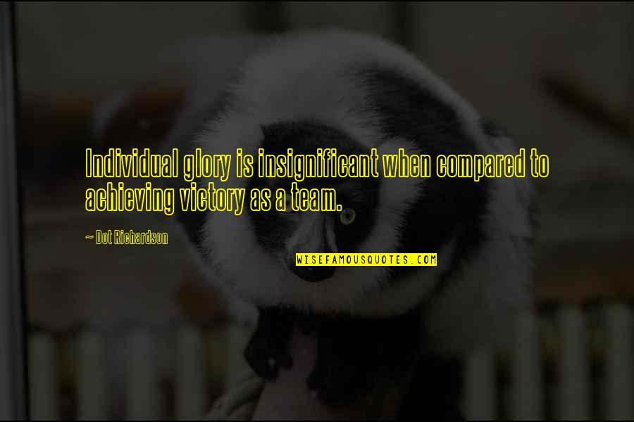 Hope You Understand My Situation Quotes By Dot Richardson: Individual glory is insignificant when compared to achieving