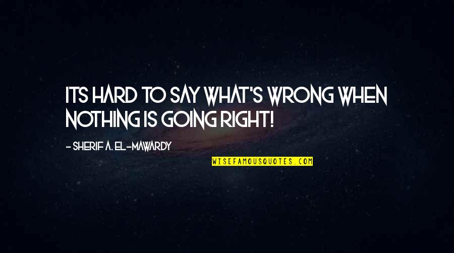 Hopeless Life Quotes By Sherif A. El-Mawardy: Its hard to say what's wrong when nothing