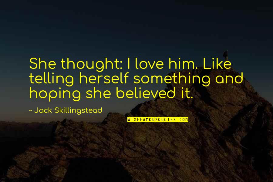 Hoping For The Best Love Quotes By Jack Skillingstead: She thought: I love him. Like telling herself