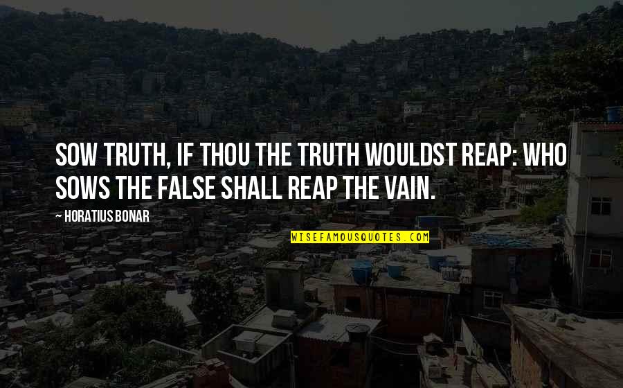 Horatius Bonar Quotes By Horatius Bonar: Sow truth, if thou the truth wouldst reap: