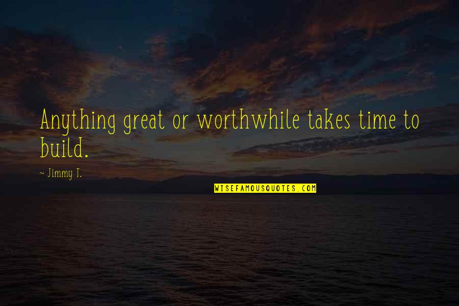 Horatius Bonar Quotes By Jimmy T.: Anything great or worthwhile takes time to build.