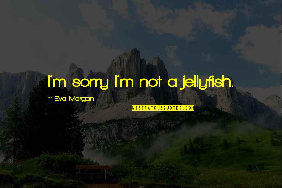 Horebeke Geuzenhoek Quotes By Eva Morgan: I'm sorry I'm not a jellyfish.