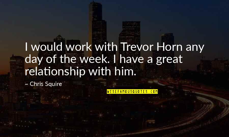 Horn'd Quotes By Chris Squire: I would work with Trevor Horn any day