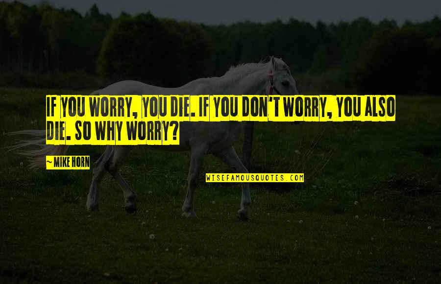 Horn'd Quotes By Mike Horn: If you worry, you die. If you don't