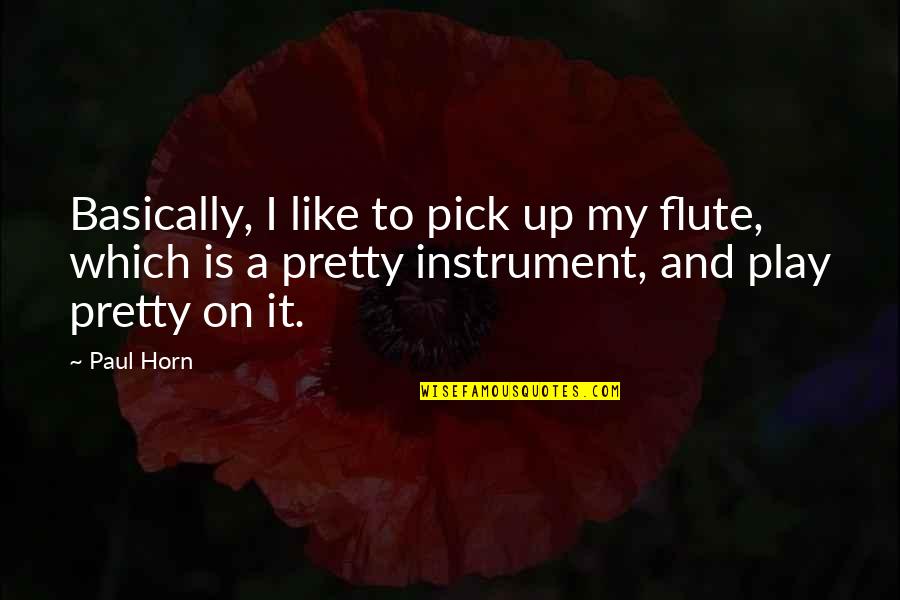 Horn'd Quotes By Paul Horn: Basically, I like to pick up my flute,