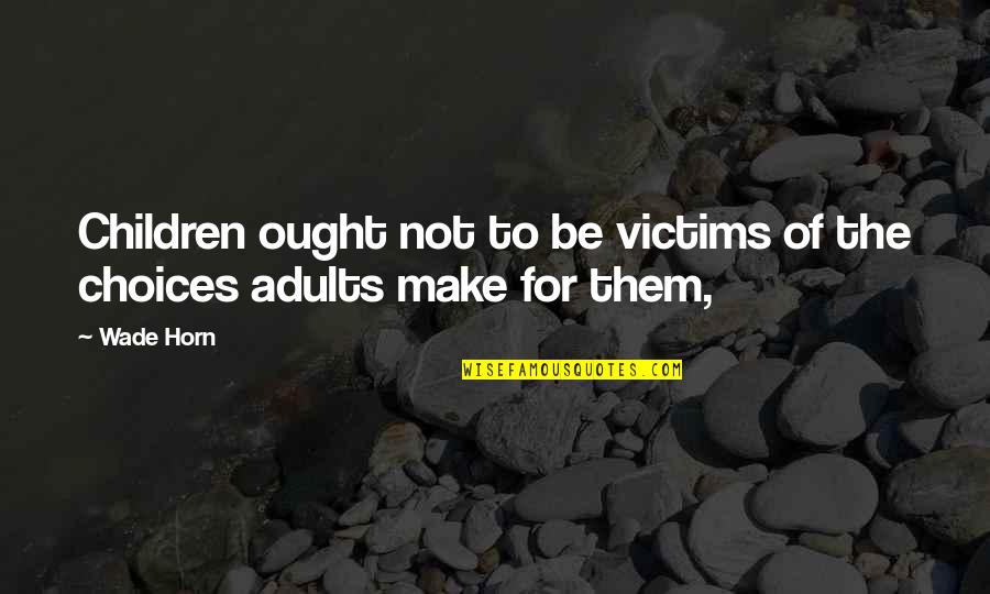 Horn'd Quotes By Wade Horn: Children ought not to be victims of the