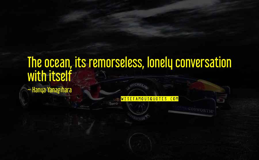 Horning Brothers Quotes By Hanya Yanagihara: The ocean, its remorseless, lonely conversation with itself