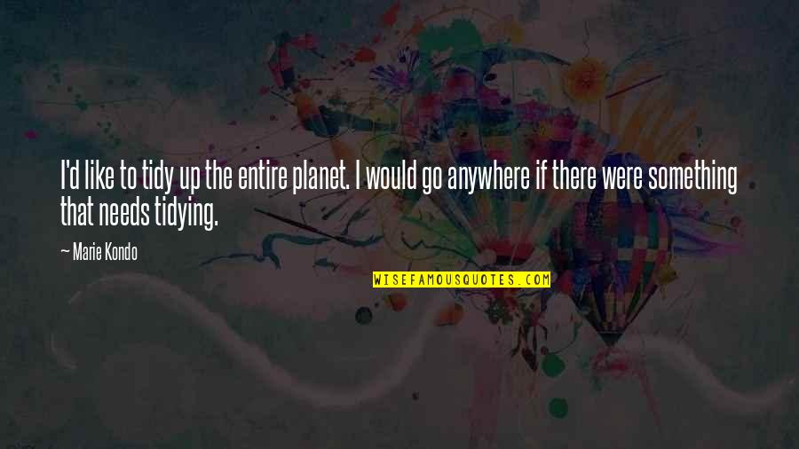 Horrible Anxiety And Hurt Quotes By Marie Kondo: I'd like to tidy up the entire planet.