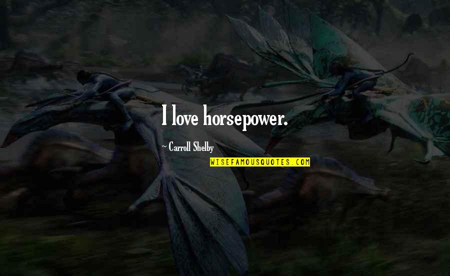 Horsepower Quotes By Carroll Shelby: I love horsepower.