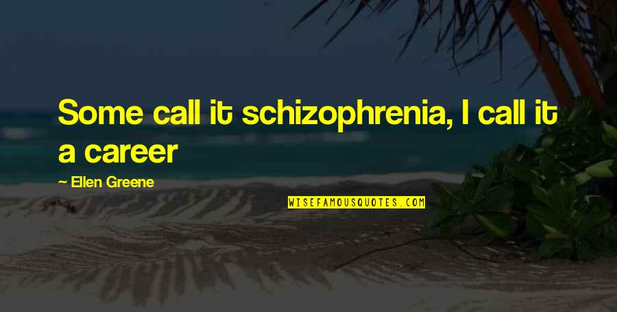 Horston Mt Quotes By Ellen Greene: Some call it schizophrenia, I call it a