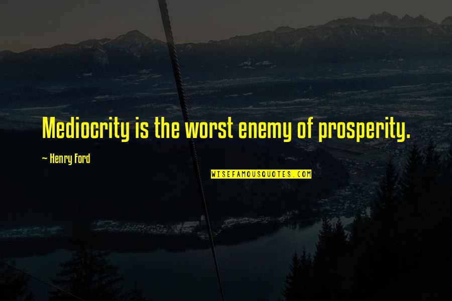 Hospitality Properties Trust Quotes By Henry Ford: Mediocrity is the worst enemy of prosperity.