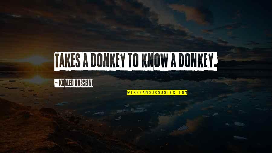 Hosseini's Quotes By Khaled Hosseini: Takes a donkey to know a donkey.