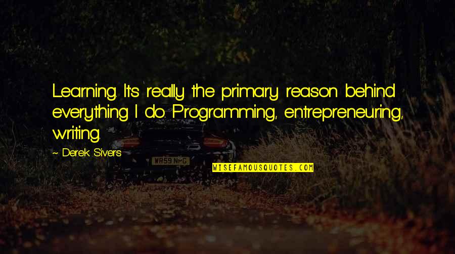Hossu From Danplan Quotes By Derek Sivers: Learning. It's really the primary reason behind everything
