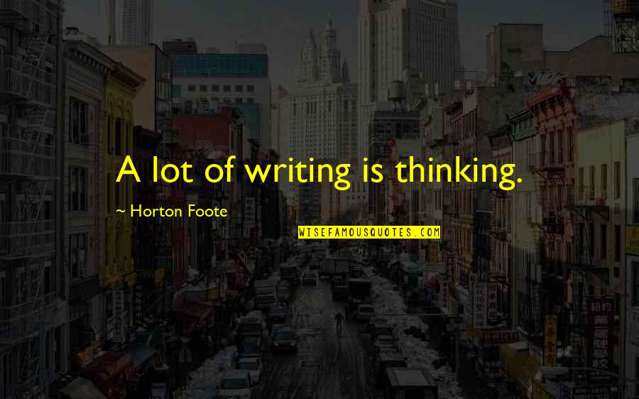 Hossu From Danplan Quotes By Horton Foote: A lot of writing is thinking.