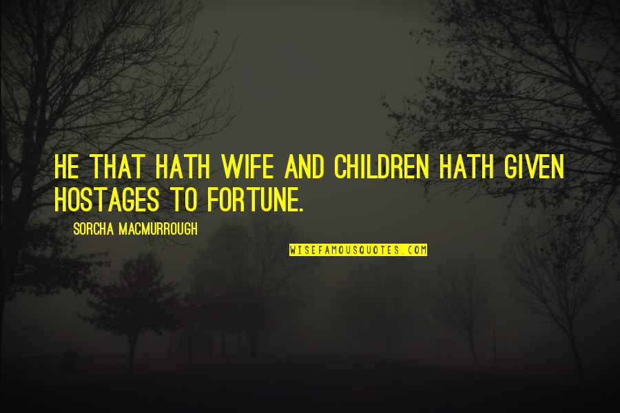 Hostages For Quotes By Sorcha MacMurrough: He that hath wife and children hath given